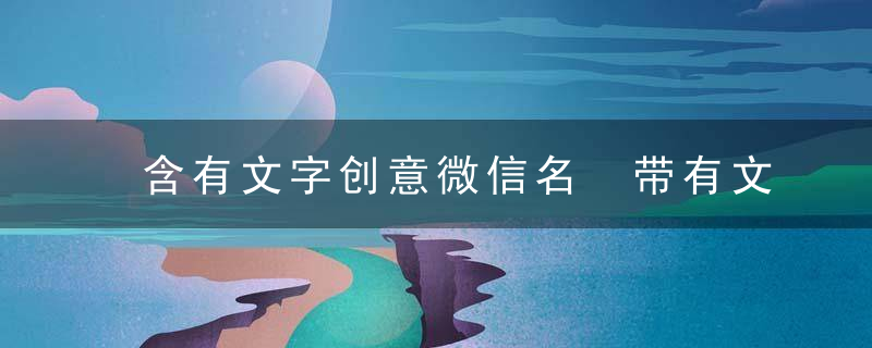 含有文字创意微信名 带有文字的好听的微信名